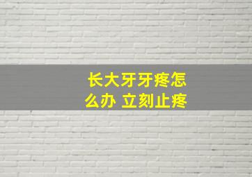 长大牙牙疼怎么办 立刻止疼